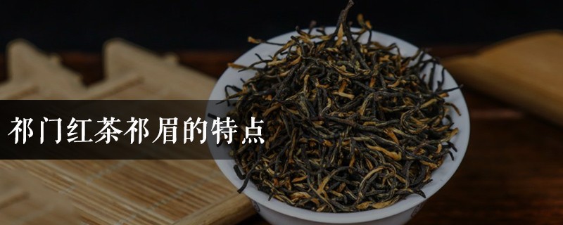 祁门红茶祁眉的特点 祁眉和祁门红茶的区别