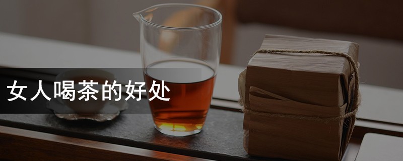 女人喝茶的好处，什么茶适合女生长期喝