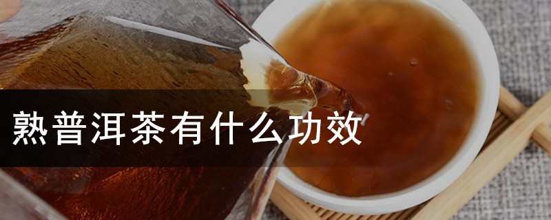 熟普洱茶有什么功效，喝熟普洱茶的作用